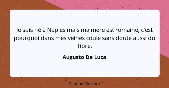 Je suis né à Naples mais ma mère est romaine, c'est pourquoi dans mes veines coule sans doute aussi du Tibre.... - Augusto De Luca