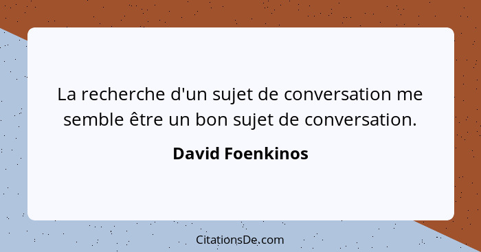 La recherche d'un sujet de conversation me semble être un bon sujet de conversation.... - David Foenkinos