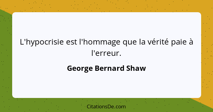L'hypocrisie est l'hommage que la vérité paie à l'erreur.... - George Bernard Shaw