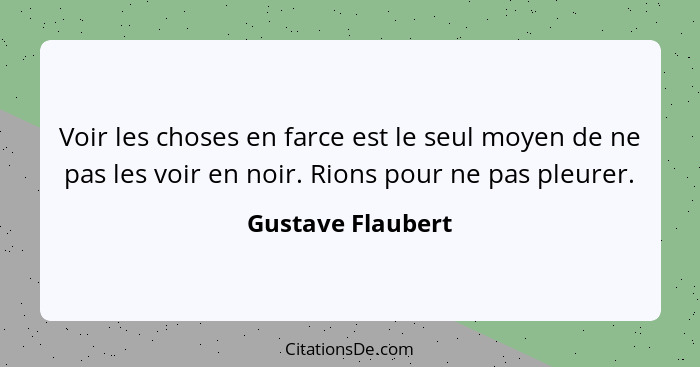 Voir les choses en farce est le seul moyen de ne pas les voir en noir. Rions pour ne pas pleurer.... - Gustave Flaubert