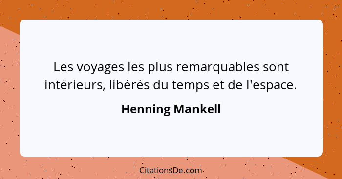 Les voyages les plus remarquables sont intérieurs, libérés du temps et de l'espace.... - Henning Mankell