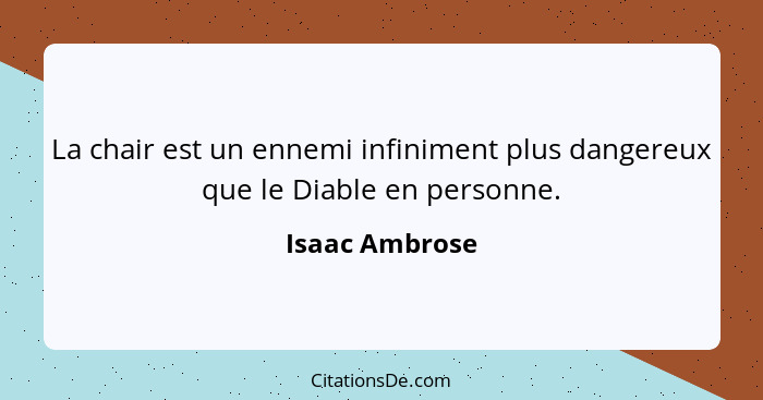 La chair est un ennemi infiniment plus dangereux que le Diable en personne.... - Isaac Ambrose