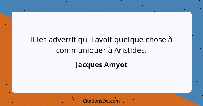 Il les advertit qu'il avoit quelque chose à communiquer à Aristides.... - Jacques Amyot