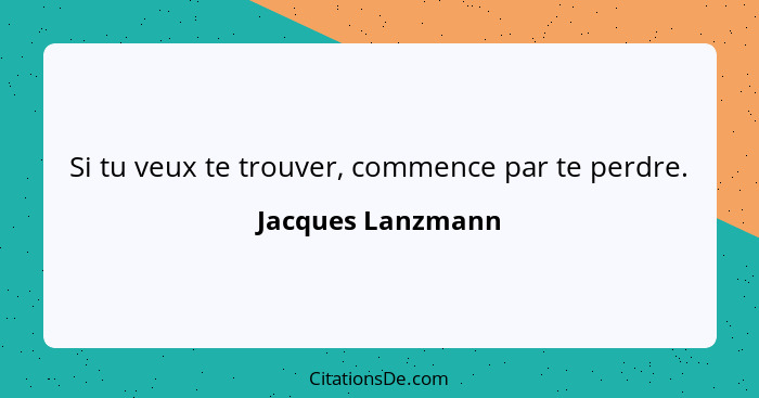 Si tu veux te trouver, commence par te perdre.... - Jacques Lanzmann