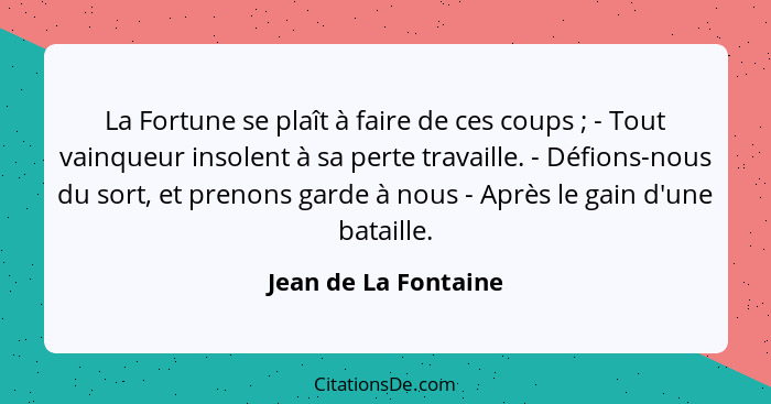 La Fortune se plaît à faire de ces coups ; - Tout vainqueur insolent à sa perte travaille. - Défions-nous du sort, et preno... - Jean de La Fontaine