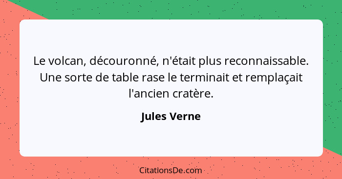 Le volcan, découronné, n'était plus reconnaissable. Une sorte de table rase le terminait et remplaçait l'ancien cratère.... - Jules Verne