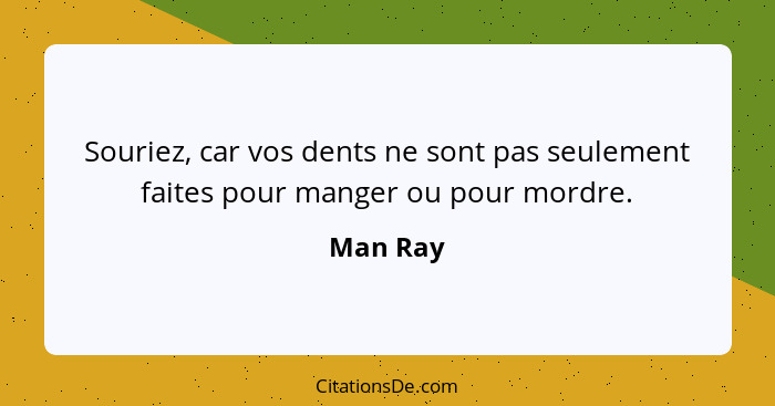 Souriez, car vos dents ne sont pas seulement faites pour manger ou pour mordre.... - Man Ray