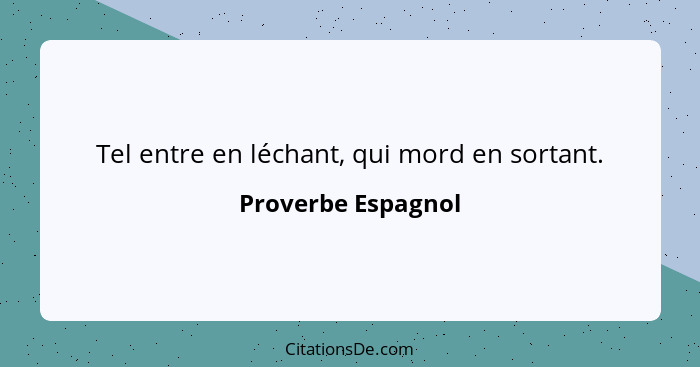 Tel entre en léchant, qui mord en sortant.... - Proverbe Espagnol