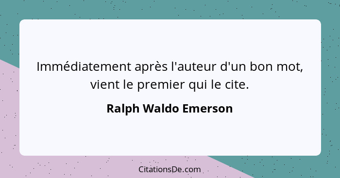 Immédiatement après l'auteur d'un bon mot, vient le premier qui le cite.... - Ralph Waldo Emerson