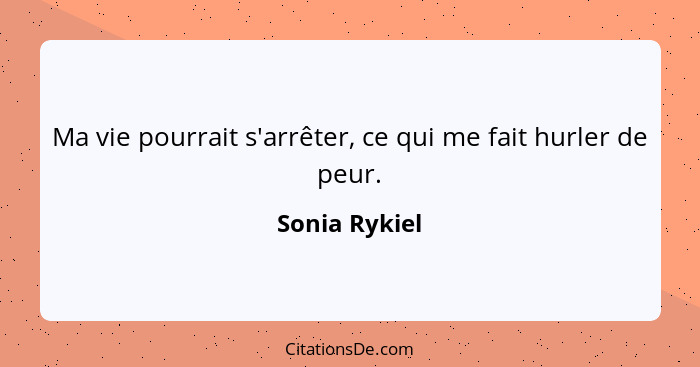 Ma vie pourrait s'arrêter, ce qui me fait hurler de peur.... - Sonia Rykiel