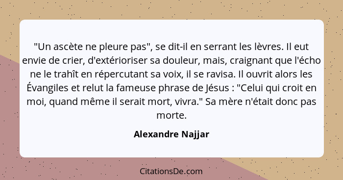 "Un ascète ne pleure pas", se dit-il en serrant les lèvres. Il eut envie de crier, d'extérioriser sa douleur, mais, craignant que l... - Alexandre Najjar