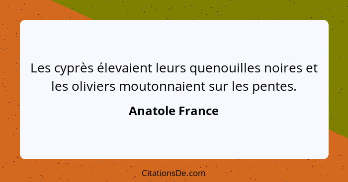 Les cyprès élevaient leurs quenouilles noires et les oliviers moutonnaient sur les pentes.... - Anatole France