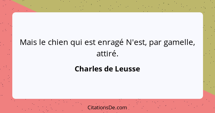 Mais le chien qui est enragé N'est, par gamelle, attiré.... - Charles de Leusse