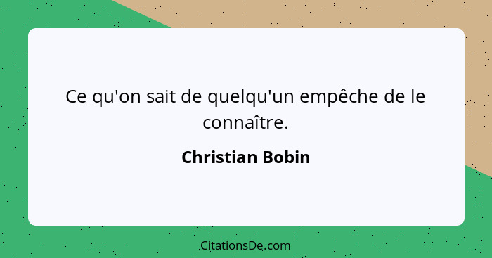 Ce qu'on sait de quelqu'un empêche de le connaître.... - Christian Bobin