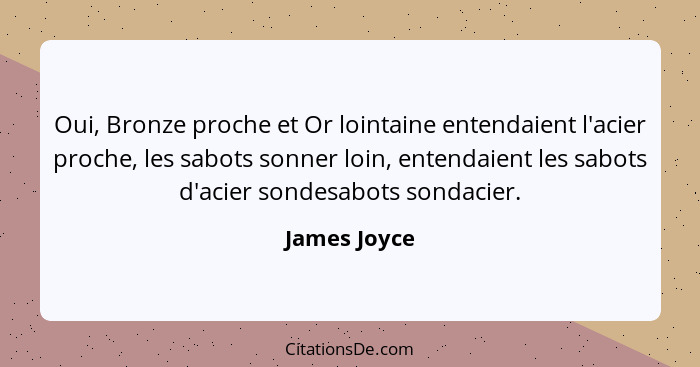 Oui, Bronze proche et Or lointaine entendaient l'acier proche, les sabots sonner loin, entendaient les sabots d'acier sondesabots sondac... - James Joyce