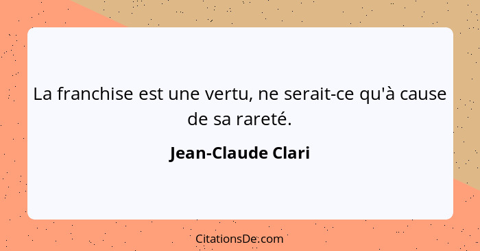 La franchise est une vertu, ne serait-ce qu'à cause de sa rareté.... - Jean-Claude Clari