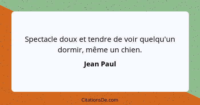 Spectacle doux et tendre de voir quelqu'un dormir, même un chien.... - Jean Paul