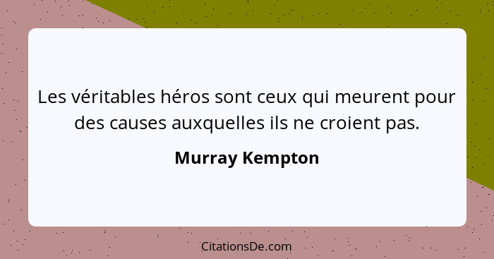 Les véritables héros sont ceux qui meurent pour des causes auxquelles ils ne croient pas.... - Murray Kempton