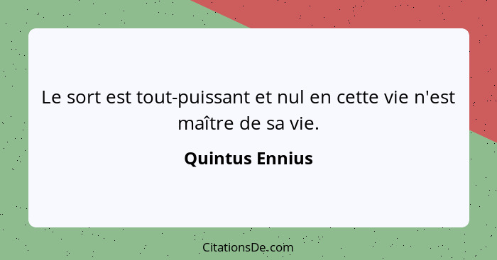 Le sort est tout-puissant et nul en cette vie n'est maître de sa vie.... - Quintus Ennius