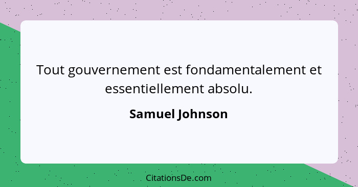 Tout gouvernement est fondamentalement et essentiellement absolu.... - Samuel Johnson