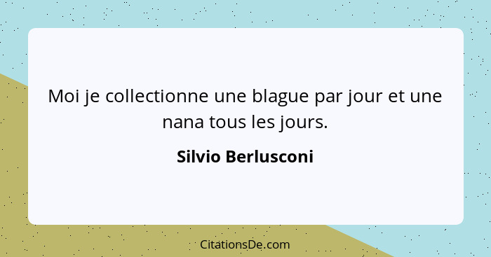 Moi je collectionne une blague par jour et une nana tous les jours.... - Silvio Berlusconi