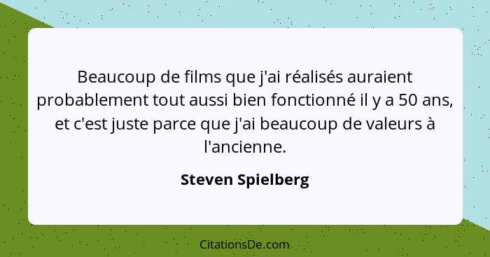 Beaucoup de films que j'ai réalisés auraient probablement tout aussi bien fonctionné il y a 50 ans, et c'est juste parce que j'ai b... - Steven Spielberg