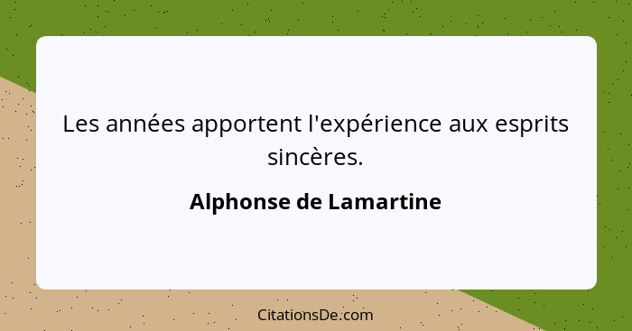 Les années apportent l'expérience aux esprits sincères.... - Alphonse de Lamartine