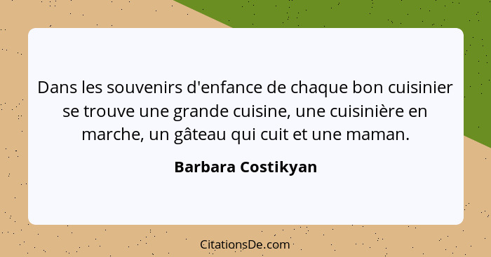 Dans les souvenirs d'enfance de chaque bon cuisinier se trouve une grande cuisine, une cuisinière en marche, un gâteau qui cuit et... - Barbara Costikyan