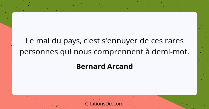 Le mal du pays, c'est s'ennuyer de ces rares personnes qui nous comprennent à demi-mot.... - Bernard Arcand