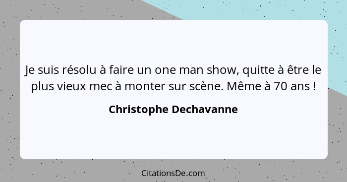 Je suis résolu à faire un one man show, quitte à être le plus vieux mec à monter sur scène. Même à 70 ans !... - Christophe Dechavanne