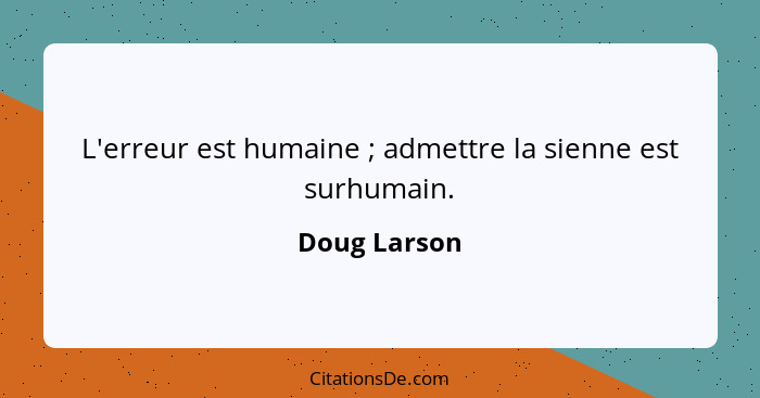 L'erreur est humaine ; admettre la sienne est surhumain.... - Doug Larson