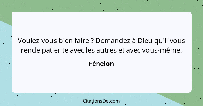 Voulez-vous bien faire ? Demandez à Dieu qu'il vous rende patiente avec les autres et avec vous-même.... - Fénelon