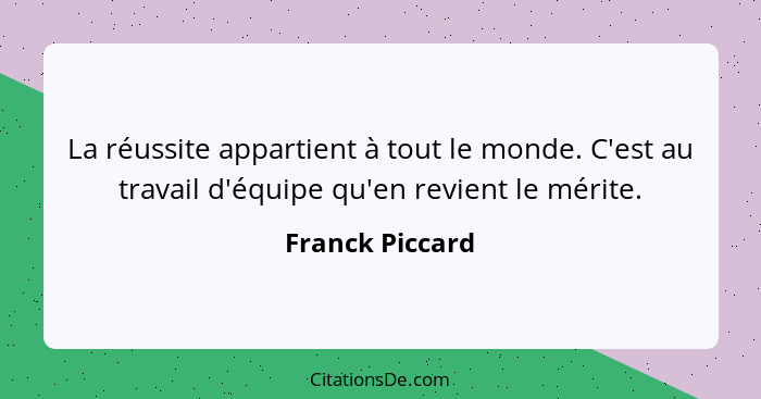 La réussite appartient à tout le monde. C'est au travail d'équipe qu'en revient le mérite.... - Franck Piccard