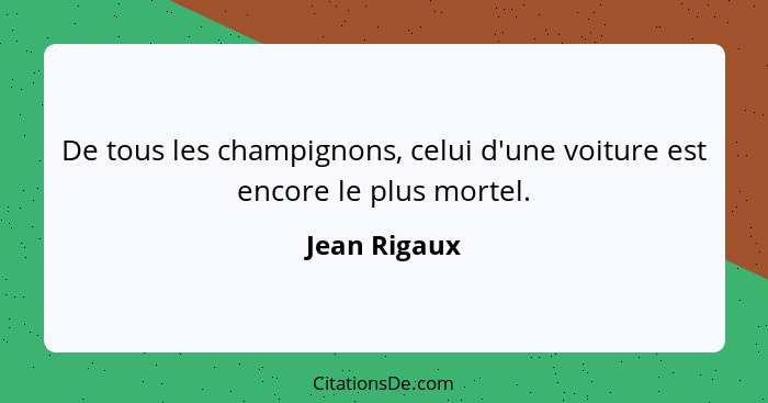 De tous les champignons, celui d'une voiture est encore le plus mortel.... - Jean Rigaux