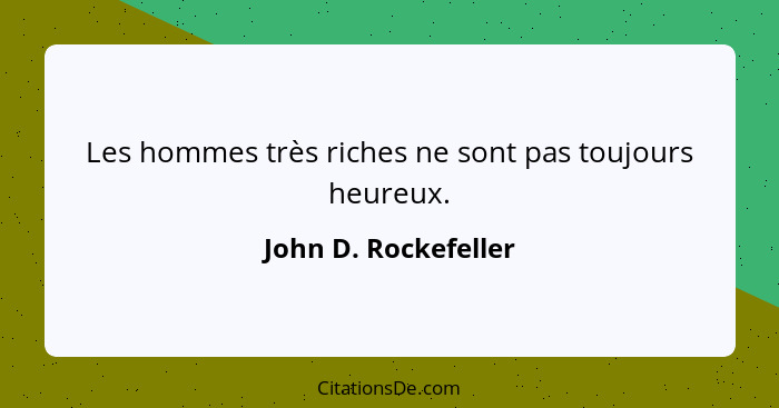 Les hommes très riches ne sont pas toujours heureux.... - John D. Rockefeller
