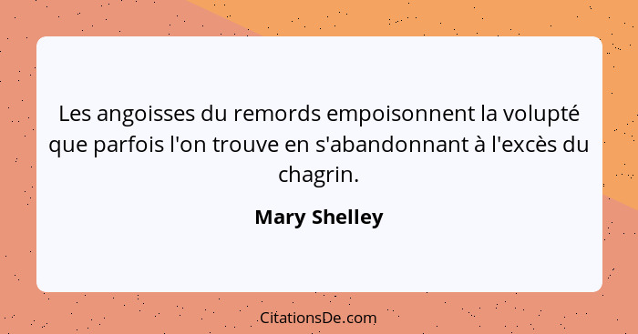Les angoisses du remords empoisonnent la volupté que parfois l'on trouve en s'abandonnant à l'excès du chagrin.... - Mary Shelley