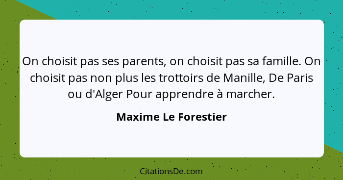 On choisit pas ses parents, on choisit pas sa famille. On choisit pas non plus les trottoirs de Manille, De Paris ou d'Alger Pou... - Maxime Le Forestier