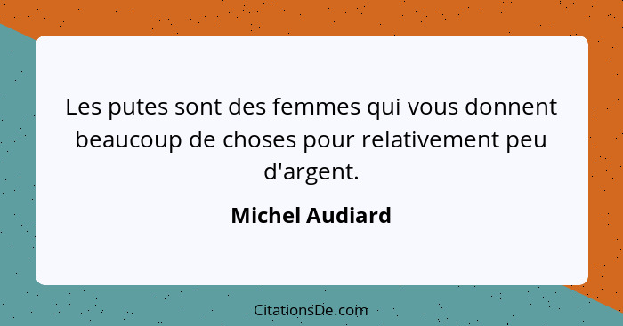 Les putes sont des femmes qui vous donnent beaucoup de choses pour relativement peu d'argent.... - Michel Audiard