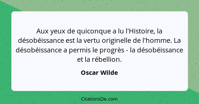 Aux yeux de quiconque a lu l'Histoire, la désobéissance est la vertu originelle de l'homme. La désobéissance a permis le progrès - la dé... - Oscar Wilde