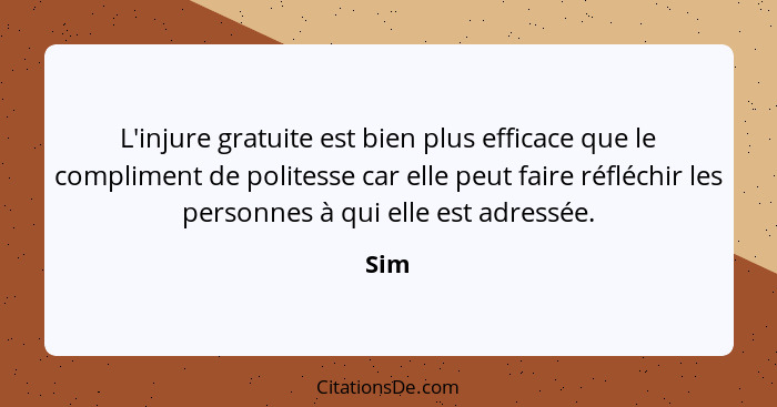 L'injure gratuite est bien plus efficace que le compliment de politesse car elle peut faire réfléchir les personnes à qui elle est adressée.... - Sim