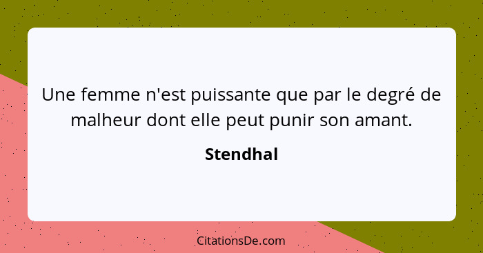 Une femme n'est puissante que par le degré de malheur dont elle peut punir son amant.... - Stendhal