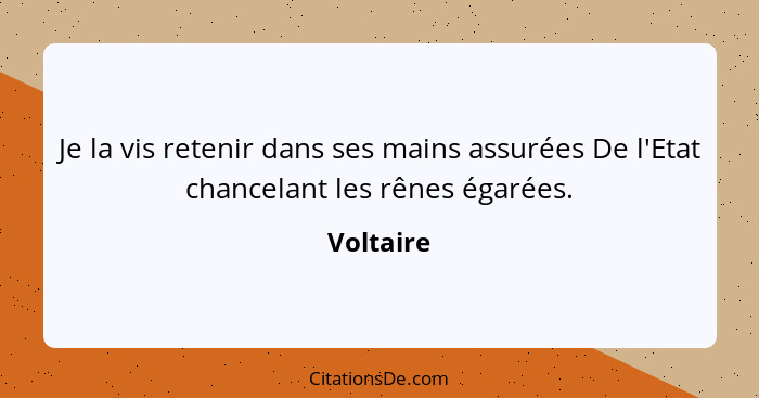 Je la vis retenir dans ses mains assurées De l'Etat chancelant les rênes égarées.... - Voltaire