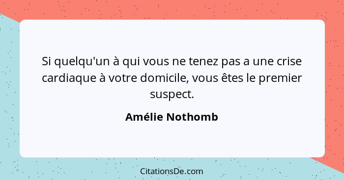 Si quelqu'un à qui vous ne tenez pas a une crise cardiaque à votre domicile, vous êtes le premier suspect.... - Amélie Nothomb