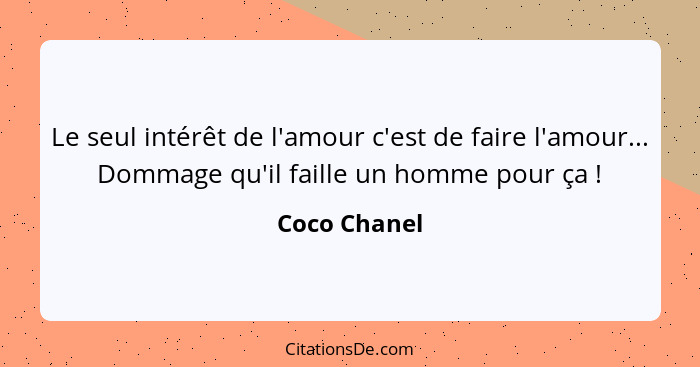 Le seul intérêt de l'amour c'est de faire l'amour... Dommage qu'il faille un homme pour ça !... - Coco Chanel