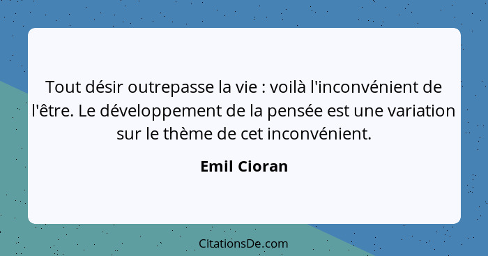 Tout désir outrepasse la vie : voilà l'inconvénient de l'être. Le développement de la pensée est une variation sur le thème de cet... - Emil Cioran