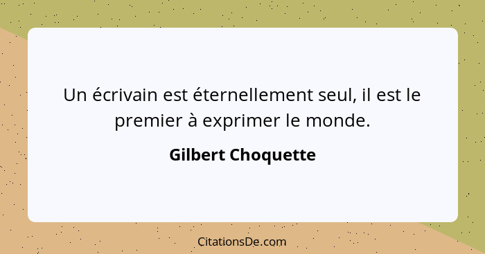 Un écrivain est éternellement seul, il est le premier à exprimer le monde.... - Gilbert Choquette