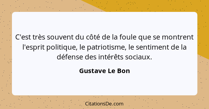 C'est très souvent du côté de la foule que se montrent l'esprit politique, le patriotisme, le sentiment de la défense des intérêts so... - Gustave Le Bon