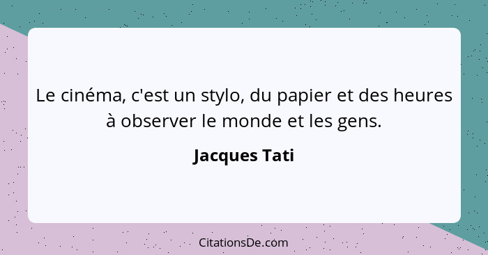 Le cinéma, c'est un stylo, du papier et des heures à observer le monde et les gens.... - Jacques Tati