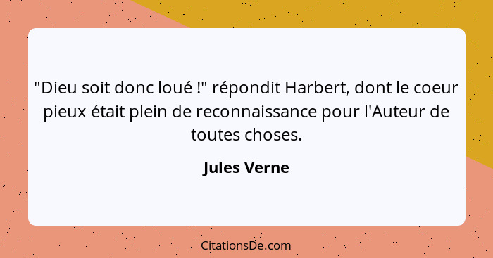 "Dieu soit donc loué !" répondit Harbert, dont le coeur pieux était plein de reconnaissance pour l'Auteur de toutes choses.... - Jules Verne