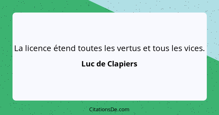 La licence étend toutes les vertus et tous les vices.... - Luc de Clapiers
